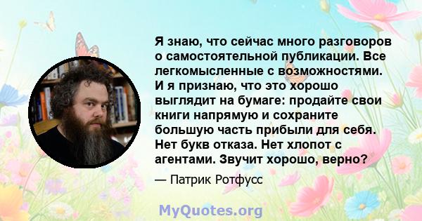 Я знаю, что сейчас много разговоров о самостоятельной публикации. Все легкомысленные с возможностями. И я признаю, что это хорошо выглядит на бумаге: продайте свои книги напрямую и сохраните большую часть прибыли для