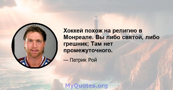 Хоккей похож на религию в Монреале. Вы либо святой, либо грешник; Там нет промежуточного.