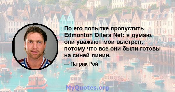 По его попытке пропустить Edmonton Oilers Net: я думаю, они уважают мой выстрел, потому что все они были готовы на синей линии.