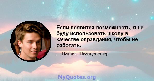 Если появится возможность, я не буду использовать школу в качестве оправдания, чтобы не работать.