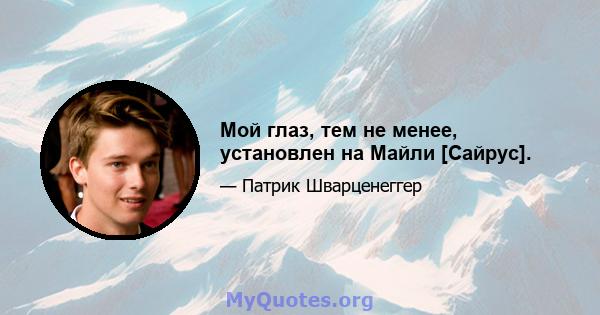 Мой глаз, тем не менее, установлен на Майли [Сайрус].