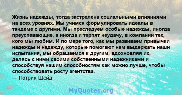 Жизнь надежды, тогда застрелена социальными влияниями на всех уровнях. Мы учимся формулировать идеалы в тандеме с другими. Мы преследуем особые надежды, иногда преуспевающие, а иногда и терпят неудачу, в компании тех,