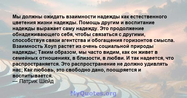 Мы должны ожидать взаимности надежды как естественного цветения жизни надежды. Помощь другим и воспитание надежды выражает саму надежду. Это продолжение обнадеживающего себя, чтобы связаться с другими, способствуя связи 