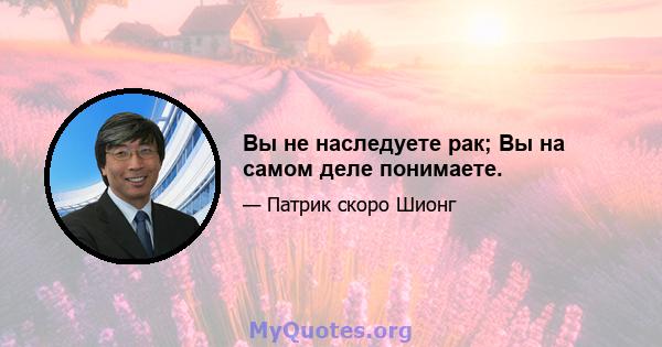 Вы не наследуете рак; Вы на самом деле понимаете.