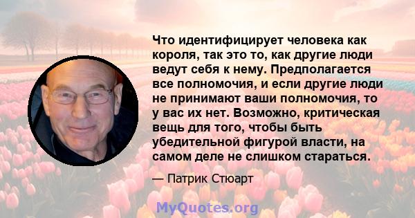 Что идентифицирует человека как короля, так это то, как другие люди ведут себя к нему. Предполагается все полномочия, и если другие люди не принимают ваши полномочия, то у вас их нет. Возможно, критическая вещь для