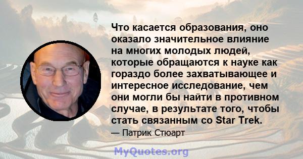 Что касается образования, оно оказало значительное влияние на многих молодых людей, которые обращаются к науке как гораздо более захватывающее и интересное исследование, чем они могли бы найти в противном случае, в