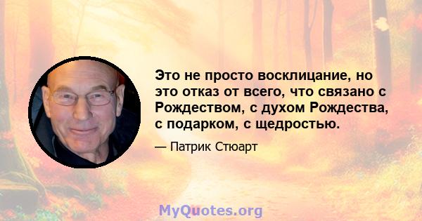 Это не просто восклицание, но это отказ от всего, что связано с Рождеством, с духом Рождества, с подарком, с щедростью.