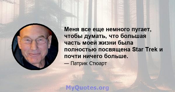 Меня все еще немного пугает, чтобы думать, что большая часть моей жизни была полностью посвящена Star Trek и почти ничего больше.