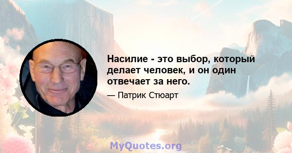 Насилие - это выбор, который делает человек, и он один отвечает за него.