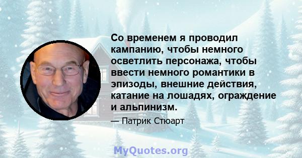 Со временем я проводил кампанию, чтобы немного осветлить персонажа, чтобы ввести немного романтики в эпизоды, внешние действия, катание на лошадях, ограждение и альпинизм.