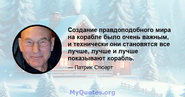 Создание правдоподобного мира на корабле было очень важным, и технически они становятся все лучше, лучше и лучше показывают корабль.