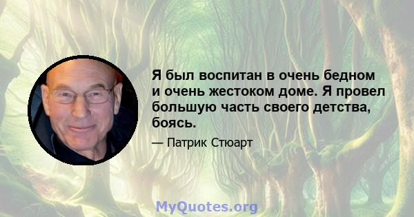 Я был воспитан в очень бедном и очень жестоком доме. Я провел большую часть своего детства, боясь.