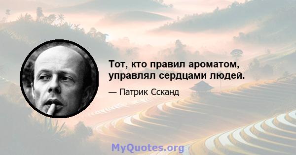 Тот, кто правил ароматом, управлял сердцами людей.