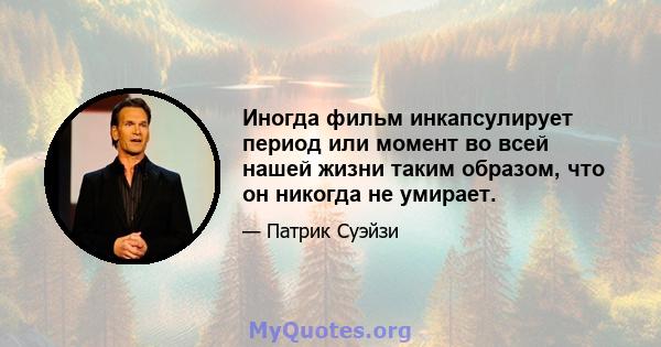 Иногда фильм инкапсулирует период или момент во всей нашей жизни таким образом, что он никогда не умирает.