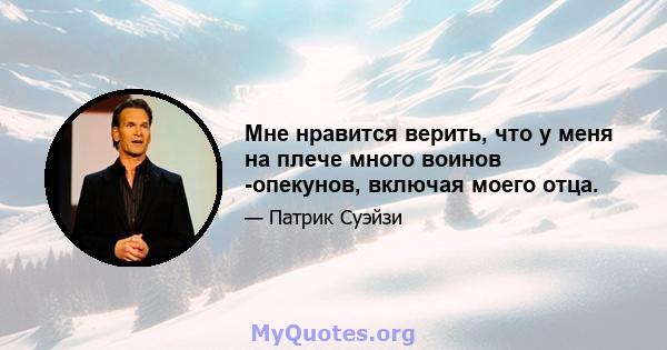 Мне нравится верить, что у меня на плече много воинов -опекунов, включая моего отца.