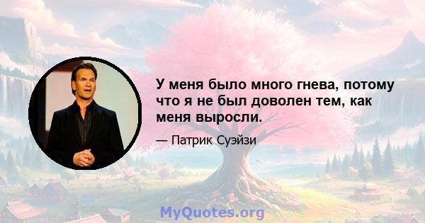 У меня было много гнева, потому что я не был доволен тем, как меня выросли.