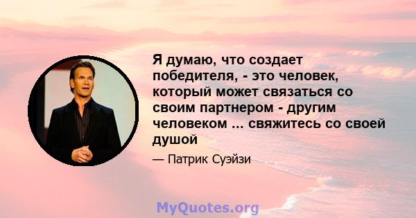 Я думаю, что создает победителя, - это человек, который может связаться со своим партнером - другим человеком ... свяжитесь со своей душой