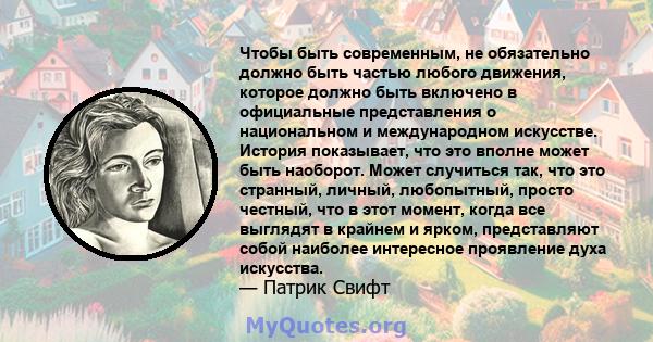 Чтобы быть современным, не обязательно должно быть частью любого движения, которое должно быть включено в официальные представления о национальном и международном искусстве. История показывает, что это вполне может быть 