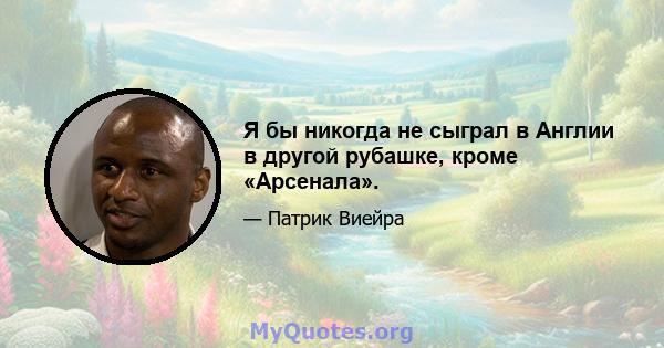 Я бы никогда не сыграл в Англии в другой рубашке, кроме «Арсенала».