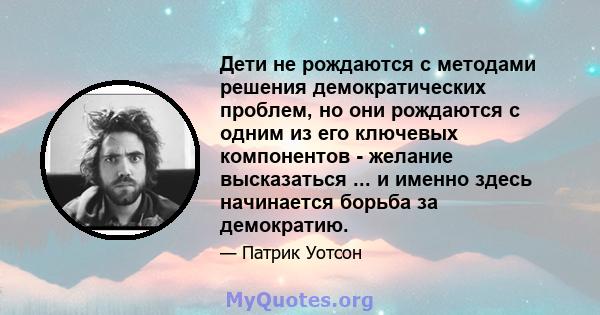 Дети не рождаются с методами решения демократических проблем, но они рождаются с одним из его ключевых компонентов - желание высказаться ... и именно здесь начинается борьба за демократию.