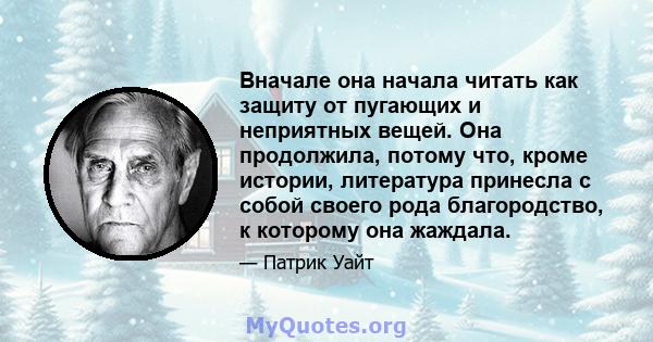 Вначале она начала читать как защиту от пугающих и неприятных вещей. Она продолжила, потому что, кроме истории, литература принесла с собой своего рода благородство, к которому она жаждала.