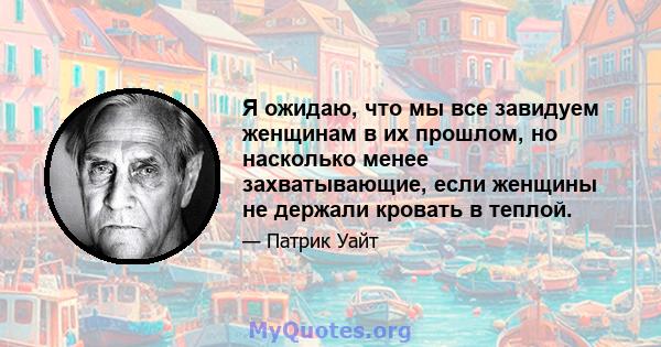 Я ожидаю, что мы все завидуем женщинам в их прошлом, но насколько менее захватывающие, если женщины не держали кровать в теплой.