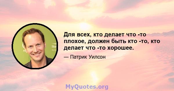 Для всех, кто делает что -то плохое, должен быть кто -то, кто делает что -то хорошее.