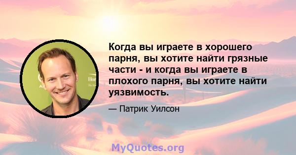 Когда вы играете в хорошего парня, вы хотите найти грязные части - и когда вы играете в плохого парня, вы хотите найти уязвимость.