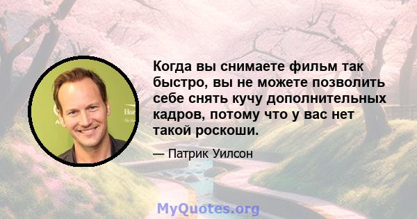 Когда вы снимаете фильм так быстро, вы не можете позволить себе снять кучу дополнительных кадров, потому что у вас нет такой роскоши.