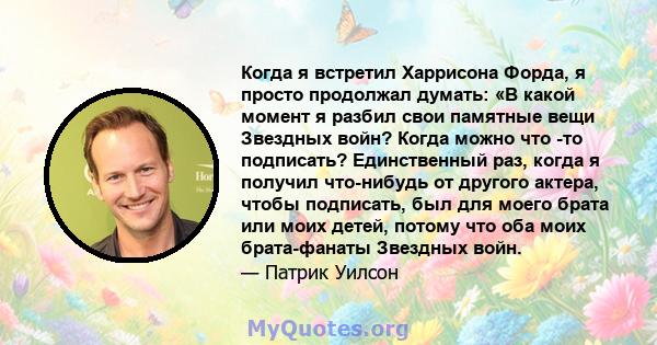 Когда я встретил Харрисона Форда, я просто продолжал думать: «В какой момент я разбил свои памятные вещи Звездных войн? Когда можно что -то подписать? Единственный раз, когда я получил что-нибудь от другого актера,