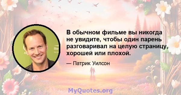 В обычном фильме вы никогда не увидите, чтобы один парень разговаривал на целую страницу, хорошей или плохой.