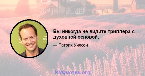 Вы никогда не видите триллера с духовной основой.