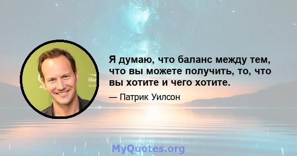 Я думаю, что баланс между тем, что вы можете получить, то, что вы хотите и чего хотите.