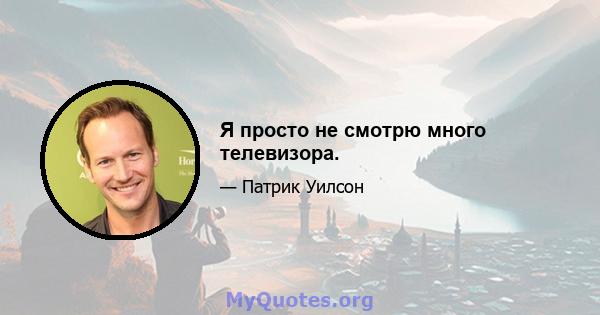 Я просто не смотрю много телевизора.