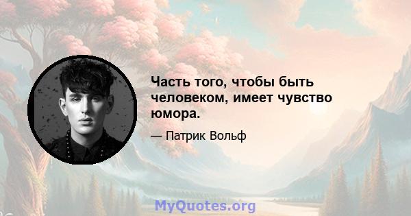 Часть того, чтобы быть человеком, имеет чувство юмора.