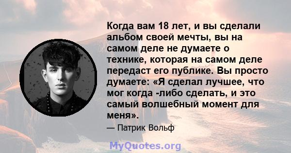 Когда вам 18 лет, и вы сделали альбом своей мечты, вы на самом деле не думаете о технике, которая на самом деле передаст его публике. Вы просто думаете: «Я сделал лучшее, что мог когда -либо сделать, и это самый