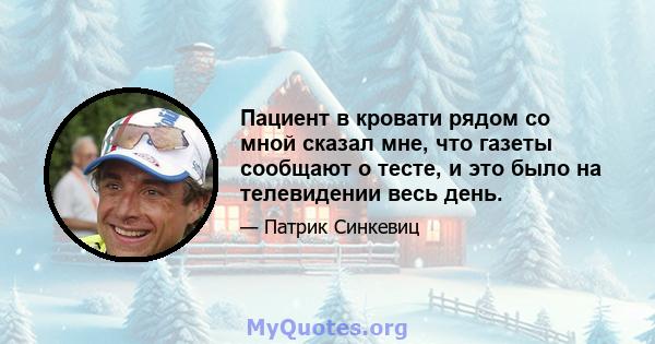 Пациент в кровати рядом со мной сказал мне, что газеты сообщают о тесте, и это было на телевидении весь день.