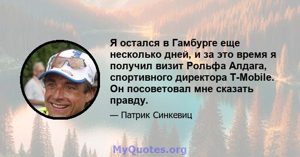 Я остался в Гамбурге еще несколько дней, и за это время я получил визит Рольфа Алдага, спортивного директора T-Mobile. Он посоветовал мне сказать правду.