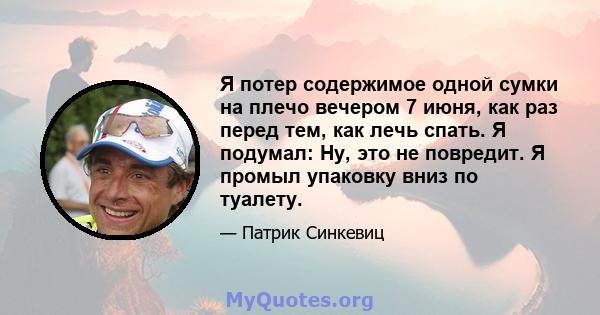 Я потер содержимое одной сумки на плечо вечером 7 июня, как раз перед тем, как лечь спать. Я подумал: Ну, это не повредит. Я промыл упаковку вниз по туалету.