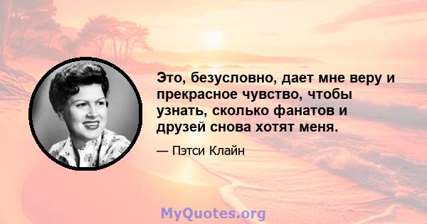 Это, безусловно, дает мне веру и прекрасное чувство, чтобы узнать, сколько фанатов и друзей снова хотят меня.