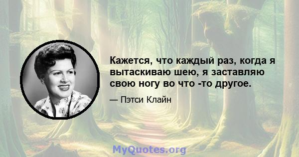 Кажется, что каждый раз, когда я вытаскиваю шею, я заставляю свою ногу во что -то другое.