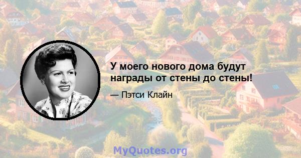 У моего нового дома будут награды от стены до стены!