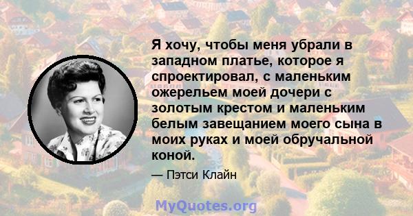 Я хочу, чтобы меня убрали в западном платье, которое я спроектировал, с маленьким ожерельем моей дочери с золотым крестом и маленьким белым завещанием моего сына в моих руках и моей обручальной коной.