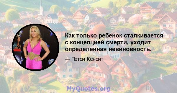 Как только ребенок сталкивается с концепцией смерти, уходит определенная невиновность.