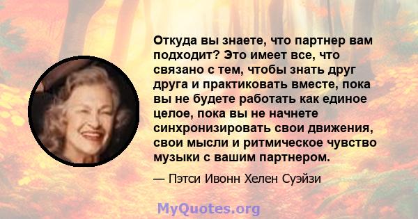 Откуда вы знаете, что партнер вам подходит? Это имеет все, что связано с тем, чтобы знать друг друга и практиковать вместе, пока вы не будете работать как единое целое, пока вы не начнете синхронизировать свои движения, 