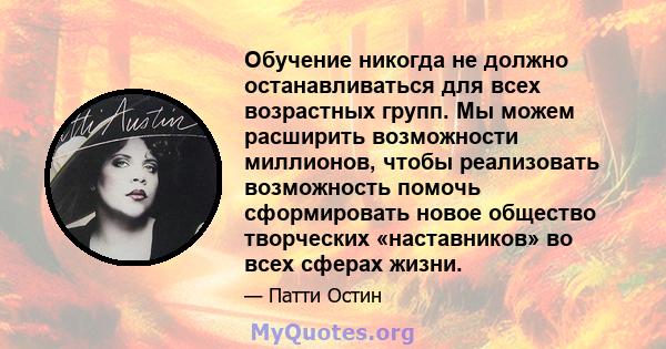 Обучение никогда не должно останавливаться для всех возрастных групп. Мы можем расширить возможности миллионов, чтобы реализовать возможность помочь сформировать новое общество творческих «наставников» во всех сферах