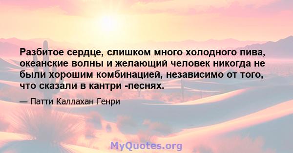 Разбитое сердце, слишком много холодного пива, океанские волны и желающий человек никогда не были хорошим комбинацией, независимо от того, что сказали в кантри -песнях.