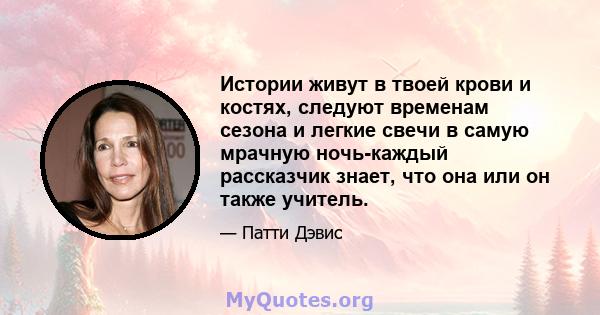 Истории живут в твоей крови и костях, следуют временам сезона и легкие свечи в самую мрачную ночь-каждый рассказчик знает, что она или он также учитель.