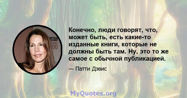 Конечно, люди говорят, что, может быть, есть какие-то изданные книги, которые не должны быть там. Ну, это то же самое с обычной публикацией.