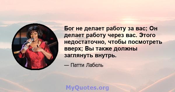 Бог не делает работу за вас; Он делает работу через вас. Этого недостаточно, чтобы посмотреть вверх; Вы также должны заглянуть внутрь.